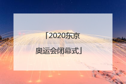 「2020东京奥运会闭幕式」2020东京奥运会闭幕式中国旗手