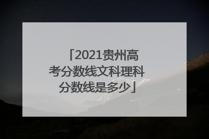 2021贵州高考分数线文科理科分数线是多少