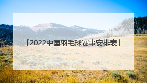 「2022中国羽毛球赛事安排表」2022下半年羽毛球赛事安排表