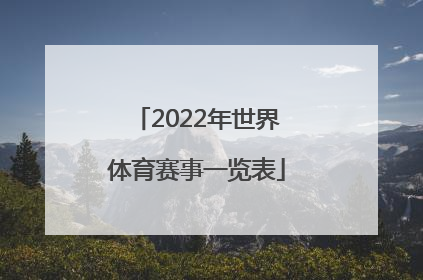 「2022年世界体育赛事一览表」2022年北京体育赛事一览表