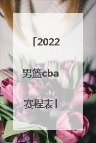「2022男篮cba赛程表」2022年CBA男篮赛程表