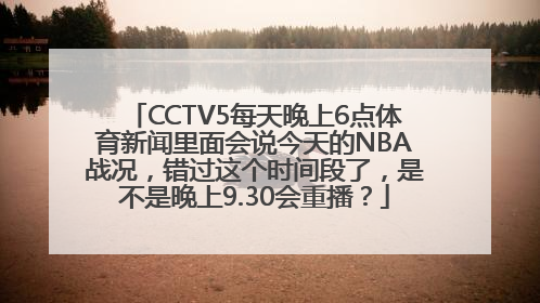 CCTV5每天晚上6点体育新闻里面会说今天的NBA战况，错过这个时间段了，是不是晚上9.30会重播？