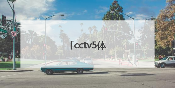 「cctv5体育节目直播表」央视五体育节目直播表