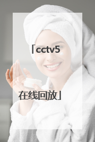 「cctv5在线回放」cctv5在线回放直播观看