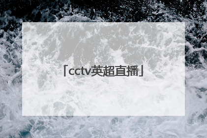 「cctv英超直播」cctv英超直播表