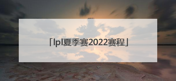 「lpl夏季赛2022赛程」lpl夏季赛2022赛程积分