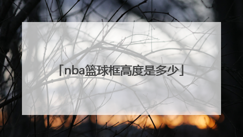 「nba篮球框高度是多少」NBA篮球球框离地标准高度大约是多少